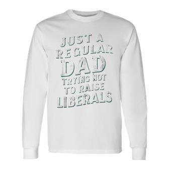 Just A Regular Dad Trying Not To Raise Liberals Father's Day Long Sleeve T-Shirt - Seseable