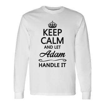 Keep Calm And Let Adam Handle It Name Long Sleeve T-Shirt - Seseable