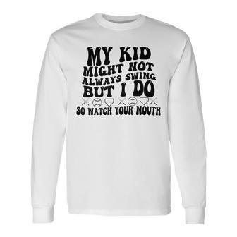 My Kid Might Not Always Swing But I Do So Watch Your Mouth Long Sleeve T-Shirt - Seseable