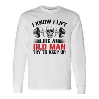 I Know I Lift Like An Old Man Try To Keep Up Gym Fitness Men Long Sleeve T-Shirt - Seseable