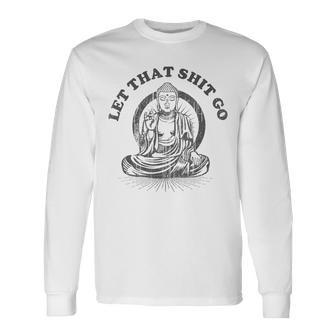 Let That Shit Go Buddha Gym And Yoga Long Sleeve T-Shirt - Monsterry
