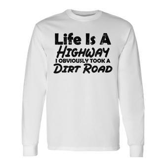 Life Is A Highway I Obviously Took A Dirt Road Quote Long Sleeve T-Shirt - Monsterry