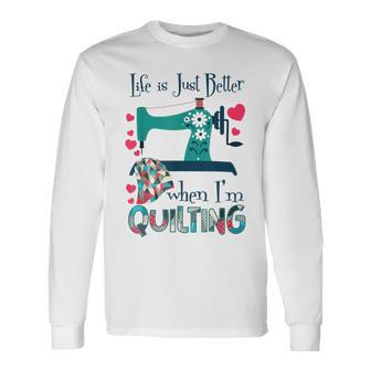 Life Is Just Better When I'm Quilting Quilt Sewing Long Sleeve T-Shirt - Monsterry CA