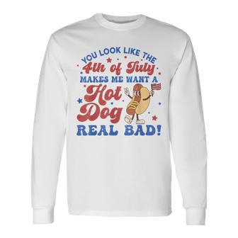 You Look Like The 4Th Of July Makes Me Want Hotdog Real Bad Long Sleeve T-Shirt - Monsterry DE