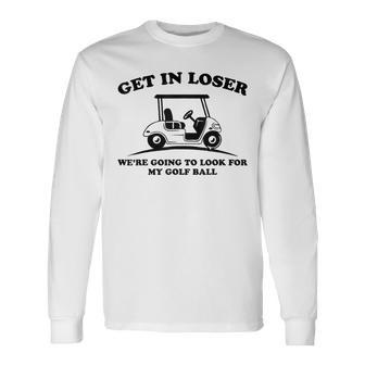 Get In Loser Golf Cart Golfer Look For My Golf Ball Golfing Long Sleeve T-Shirt - Monsterry UK