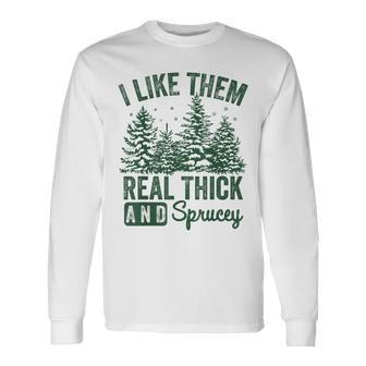 I Like Them Real Thick And Sprucey Christmas Sayings Long Sleeve T-Shirt | Mazezy