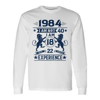 Made In 1984 I Am Not 40 I'm 18 With 22 Years Of Experience Long Sleeve T-Shirt - Monsterry