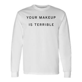 Your Makeup Is Terrible Makeup Artist Truth In Beauty Long Sleeve T-Shirt - Monsterry UK