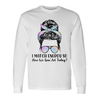 I Match Energy So How We Gone Act Today Positive Quotes Long Sleeve T-Shirt - Monsterry UK