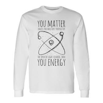 You Matter You Energy Quote Science Nerd Camiseta de manga larga - Regaloses