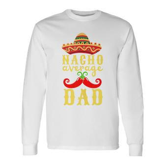 Nacho Average Dad For Cinco De Mayo And Fathers Day Long Sleeve T-Shirt - Seseable