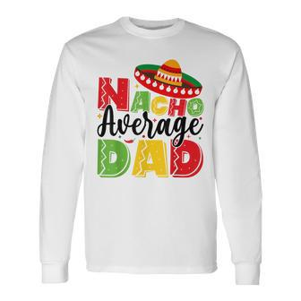Nacho Average Dad Cinco De Mayo Fiesta Mexican Fathers Day Long Sleeve T-Shirt - Seseable