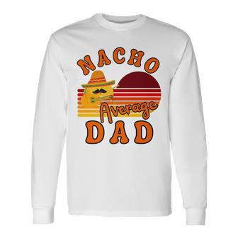 Nacho Average Dady Dad For Fathers Day Cinco De Mayo Long Sleeve T-Shirt - Seseable