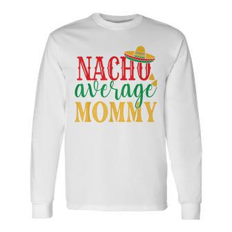 Nacho Average Mommy Cinco De Mayo Mexican Holiday Themed Long Sleeve T-Shirt | Mazezy