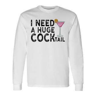 I Need A Huge Cocktail Adult Humor Drinking Joke Long Sleeve T-Shirt - Monsterry UK