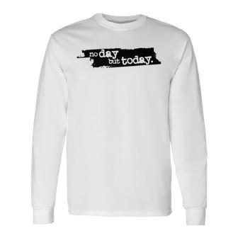 No Day But Today Long Sleeve T-Shirt - Monsterry AU