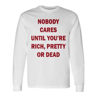 Nobody Cares Until You're Rich Pretty Or Dead On Back Long Sleeve T-Shirt - Monsterry