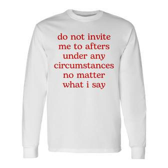 Do Not Invite Me To Afters Under Any Circumstances No Matter Long Sleeve T-Shirt | Mazezy