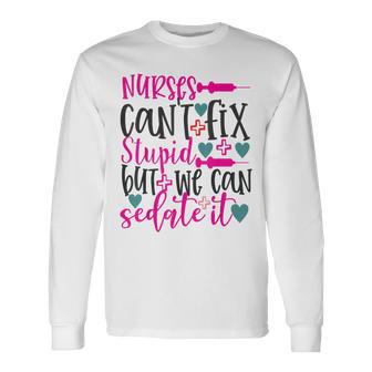 Nurses Cant Fix Stupid But We Can Sedate It Nursing Long Sleeve T-Shirt - Monsterry