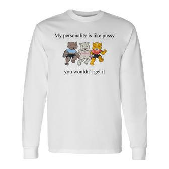 My Personality Is Like Pussy You Wouldn't Get It Cats Long Sleeve T-Shirt - Monsterry UK