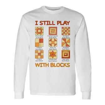 I Still Play With Blocks Quilt Quilting Quilter Long Sleeve T-Shirt - Monsterry UK