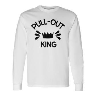 Pull Out King Inappropriate Adult Humor Novelty Long Sleeve T-Shirt - Monsterry