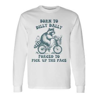 Raccoon Born To Dilly Dally Forced To Pick Up The Pace Long Sleeve T-Shirt - Monsterry