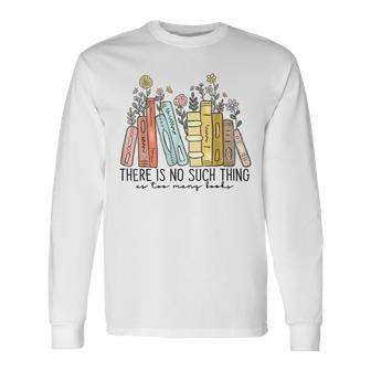 There Is No Such Thing As Too Many Books Long Sleeve T-Shirt - Seseable