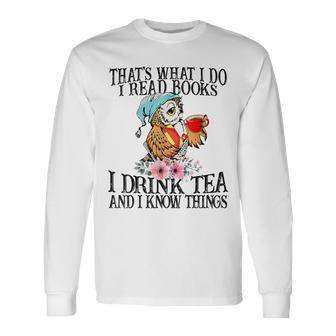 I Read Books And I Know Things & I Drink Tea Reading Long Sleeve T-Shirt | Mazezy