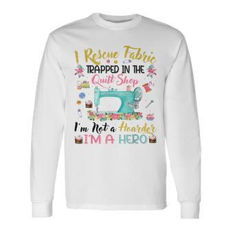 I Rescue Fabric Trapped In The Quilt Shop I'm Not A Hoarder Long Sleeve T-Shirt - Monsterry
