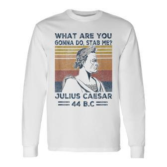 Retro Vintage What Are You Gonna Do Stab Me Julius Caesar Long Sleeve T-Shirt - Monsterry