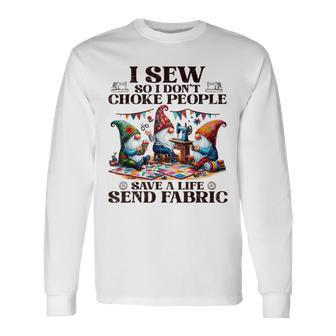 I Sew So I Don't Choke People Send Fabric Gnomes Long Sleeve T-Shirt - Seseable