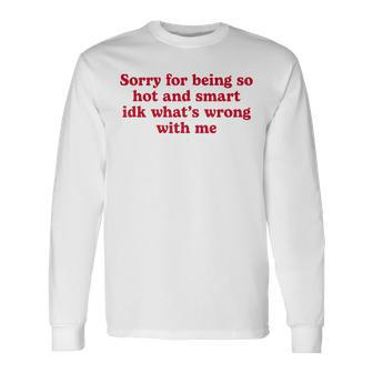 Sorry For Being So Hot And Smart Idk What's Wrong With Me Long Sleeve T-Shirt - Seseable