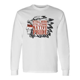 Still Here Still Strong Native Pride American Indian Tribe Long Sleeve T-Shirt - Monsterry DE