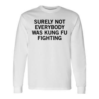 Surely Not Everybody Was Kung Fu Fighting Long Sleeve T-Shirt | Mazezy