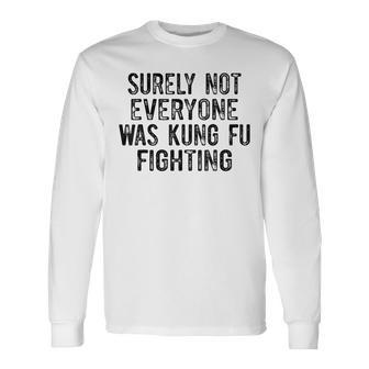 Surely Not Everyone Was Kung Fu Fighting Long Sleeve T-Shirt - Seseable
