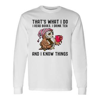 That's What I Do I Read Books Drink Tea And I Know Things Long Sleeve T-Shirt - Seseable