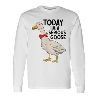 Today Im A Serious Goose Long Sleeve T-Shirt - Thegiftio UK