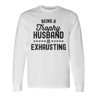 Being A Trophy Is Exhausting Husband Long Sleeve T-Shirt - Seseable