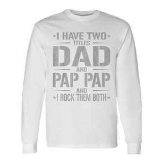 I Have Two Titles Dad And Pap Pap Father's Day Pap Pap Long Sleeve T-Shirt - Monsterry CA