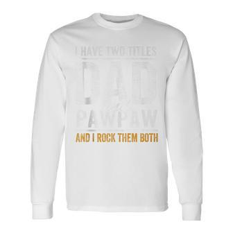 I Have Two Titles Dad And Pawpaw Fathers Day Grandpa Long Sleeve T-Shirt - Seseable