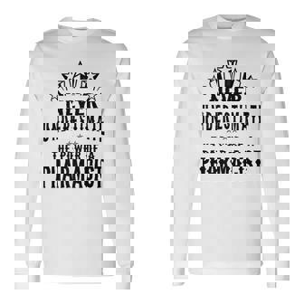 Never Underestimate The Power Of A Pharmacist Long Sleeve T-Shirt - Thegiftio