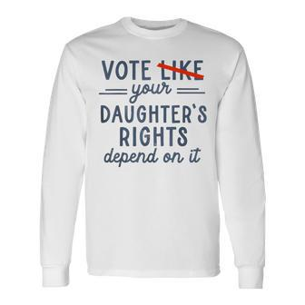 Vote Like Your Daughter's Rights Depend On It Long Sleeve T-Shirt | Mazezy