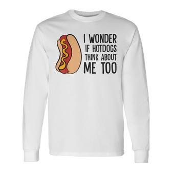 I Wonder If Hotdogs Think About Me Too Hot Dog Long Sleeve T-Shirt - Monsterry