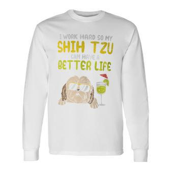 Work Hard Shih Tzu Better Life Dog Lover Owner Long Sleeve T-Shirt - Monsterry