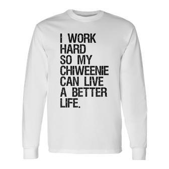 I Work Hard So My Chiweenie Can Live A Better Life Long Sleeve T-Shirt - Monsterry