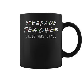 4Th Grade Teacher I'll Be There For You Coffee Mug | Crazezy