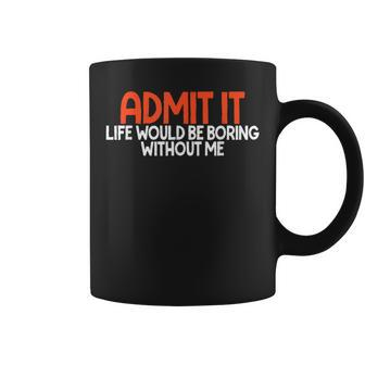 Admit It Life Would Be Boring Without Me Humor Saying Coffee Mug - Thegiftio UK