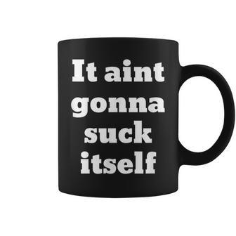 It Aint Gonna Suck Itself Coffee Mug - Monsterry DE