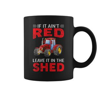 If It Ain't Red Leave It In The Shed Farming Coffee Mug | Crazezy CA